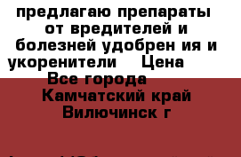 предлагаю препараты  от вредителей и болезней,удобрен6ия и укоренители. › Цена ­ 300 - Все города  »    . Камчатский край,Вилючинск г.